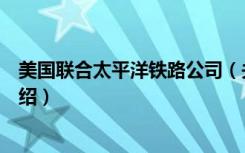 美国联合太平洋铁路公司（关于美国联合太平洋铁路公司介绍）