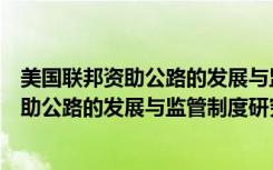 美国联邦资助公路的发展与监管制度研究（关于美国联邦资助公路的发展与监管制度研究介绍）