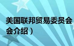 美国联邦贸易委员会（关于美国联邦贸易委员会介绍）