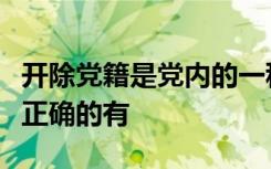 开除党籍是党内的一种纪律处分下列相关说法正确的有