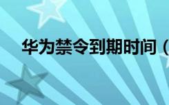 华为禁令到期时间（华为禁令今日生效）