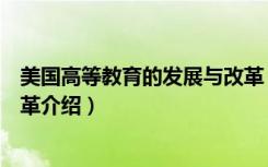 美国高等教育的发展与改革（关于美国高等教育的发展与改革介绍）