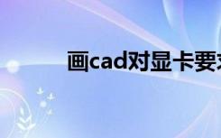 画cad对显卡要求高吗（画cad）