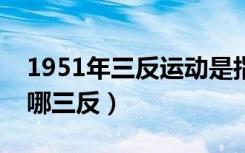 1951年三反运动是指哪三反（三反运动是指哪三反）