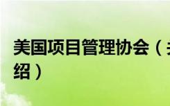 美国项目管理协会（关于美国项目管理协会介绍）