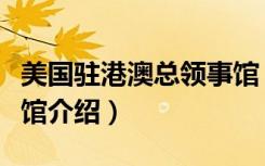 美国驻港澳总领事馆（关于美国驻港澳总领事馆介绍）