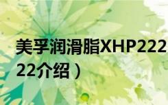 美孚润滑脂XHP222（关于美孚润滑脂XHP222介绍）