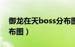 御龙在天boss分布图（御龙在天怪物等级分布图）