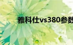 雅科仕vs380参数（雅科仕vs380）