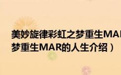 美妙旋律彩虹之梦重生MAR的人生（关于美妙旋律彩虹之梦重生MAR的人生介绍）