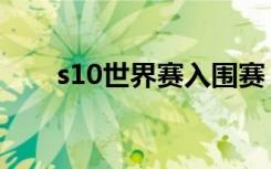 s10世界赛入围赛（s10世界赛新闻）