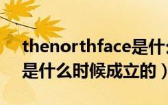 thenorthface是什么牌子（thenorthface是什么时候成立的）