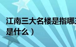 江南三大名楼是指哪三大名楼（江南三大名楼是什么）