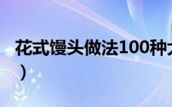 花式馒头做法100种大全视频简单（花式馒头）