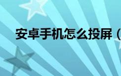 安卓手机怎么投屏（安卓手机投屏方法）