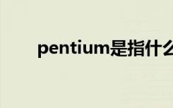 pentium是指什么（指CPU处理器）