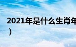 2021年是什么生肖年（2021年的生肖是什么）