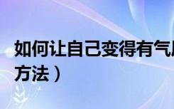 如何让自己变得有气质（让自己变得有气质的方法）