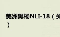 美洲黑杨NLI-18（关于美洲黑杨NLI-18介绍）