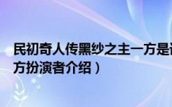 民初奇人传黑纱之主一方是谁演的（民初奇人传黑纱之主一方扮演者介绍）