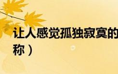 让人感觉孤独寂寞的网名（2021孤独伤感昵称）