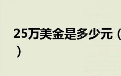 25万美金是多少元（25万美金是多少人民币）