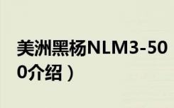 美洲黑杨NLM3-50（关于美洲黑杨NLM3-50介绍）