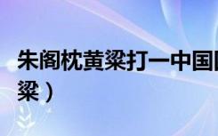 朱阁枕黄粱打一中国四大古典小说（朱阁枕黄粱）