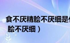 食不厌精脍不厌细是什么菜的原则（食不厌精 脍不厌细）