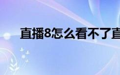 直播8怎么看不了直播（直播8打不开）