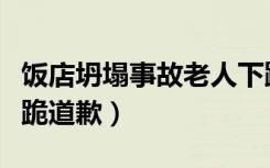 饭店坍塌事故老人下跪（倒塌饭店过寿老人下跪道歉）