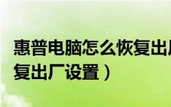 惠普电脑怎么恢复出厂设置（惠普电脑如何恢复出厂设置）