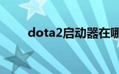 dota2启动器在哪（dota2启动器）