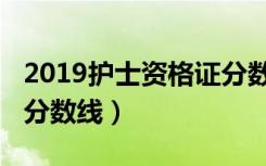 2019护士资格证分数线（2019年护士资格证分数线）