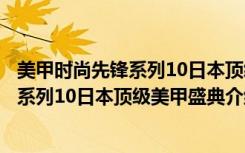 美甲时尚先锋系列10日本顶级美甲盛典（关于美甲时尚先锋系列10日本顶级美甲盛典介绍）