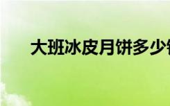 大班冰皮月饼多少钱（大班冰皮月饼）