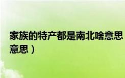 家族的特产都是南北啥意思（你家族的特产都是南北是什么意思）