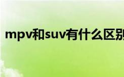 mpv和suv有什么区别（mpv和suv的区别）