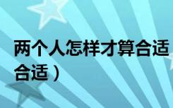 两个人怎样才算合适（从哪些方面看两人是否合适）