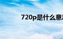 720p是什么意思（720p解释）