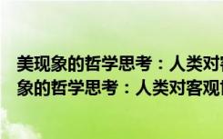 美现象的哲学思考：人类对客观世界的感情认识（关于美现象的哲学思考：人类对客观世界的感情认识介绍）