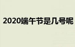 2020端午节是几号呢（2020端午节是几号）