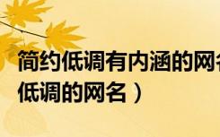 简约低调有内涵的网名含蓄且稳重（盘点简单低调的网名）