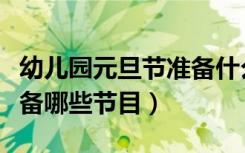 幼儿园元旦节准备什么节目（幼儿园元旦节准备哪些节目）