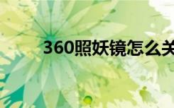 360照妖镜怎么关闭（360照妖镜）