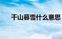 千山暮雪什么意思（千山暮雪的意思）