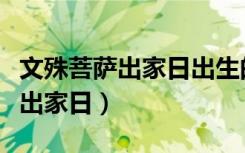 文殊菩萨出家日出生的人有何含义（文殊菩萨出家日）