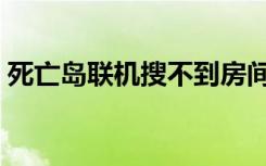 死亡岛联机搜不到房间（死亡岛可以联机吗）