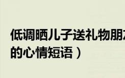 低调晒儿子送礼物朋友圈说说（收到儿子礼物的心情短语）