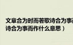 文章合为时而著歌诗合为事而作一句中的合是什么意思（歌诗合为事而作什么意思）